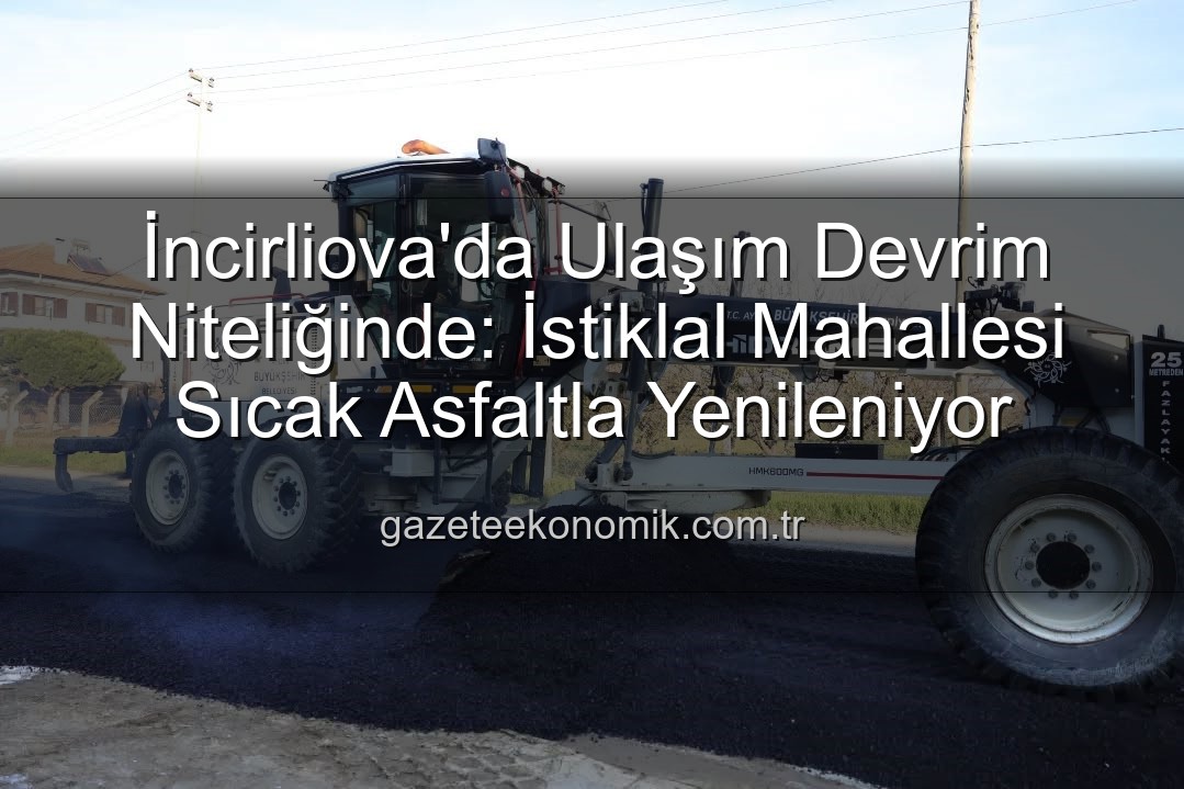 İncirliova ulaşım - İncirliova'da Ulaşım Devrim Niteliğinde: İstiklal Mahallesi Sıcak Asfaltla Yenileniyor