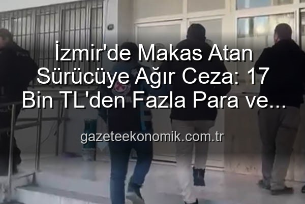 makas atan sürücü - İzmir'de Makas Atan Sürücüye Ağır Ceza: 17 Bin TL'den Fazla Para ve Ehliyetine El Konuldu