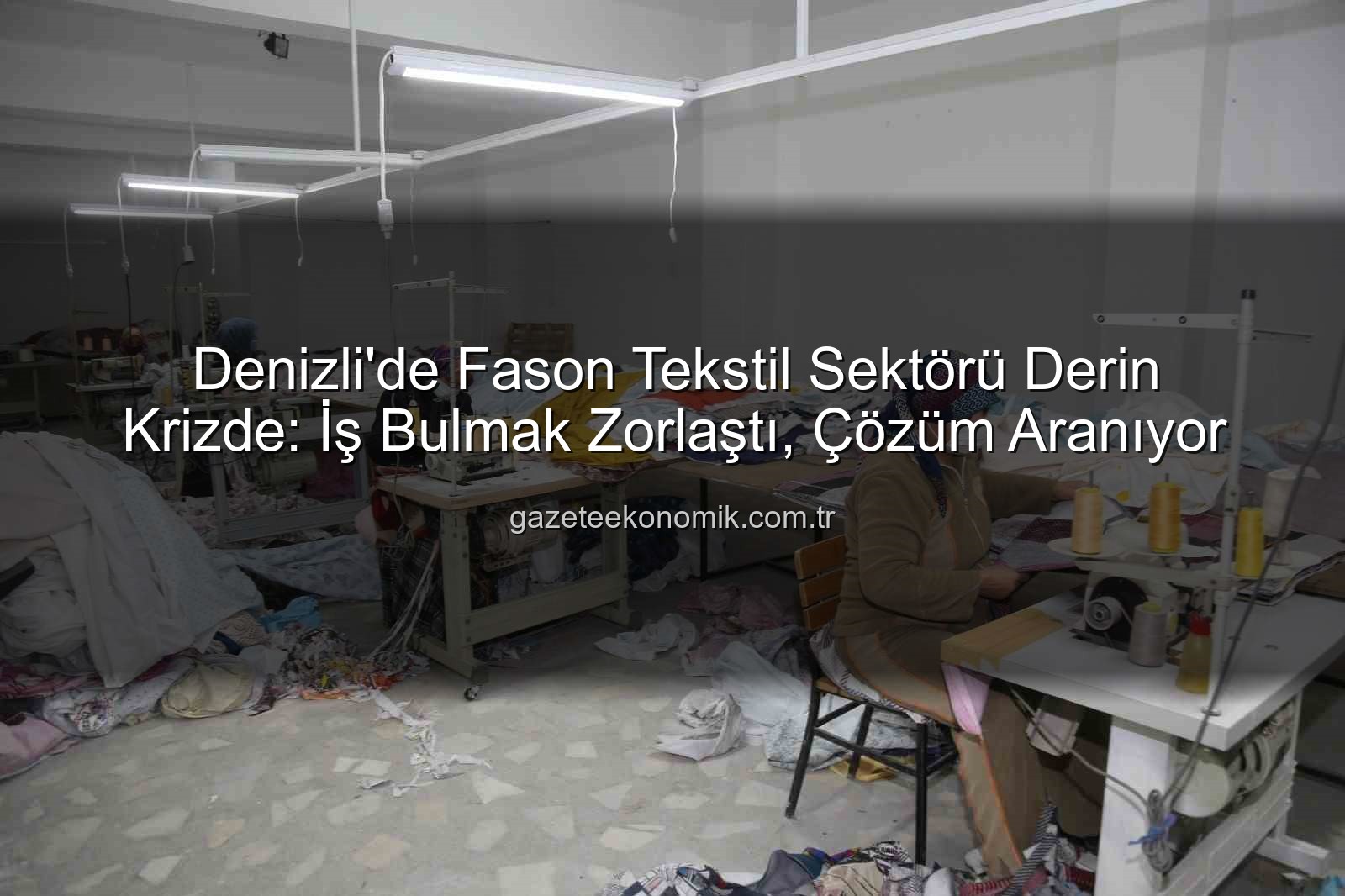 fason tekstil sektörü - Denizli'de Fason Tekstil Sektörü Derin Krizde: İş Bulmak Zorlaştı, Çözüm Aranıyor