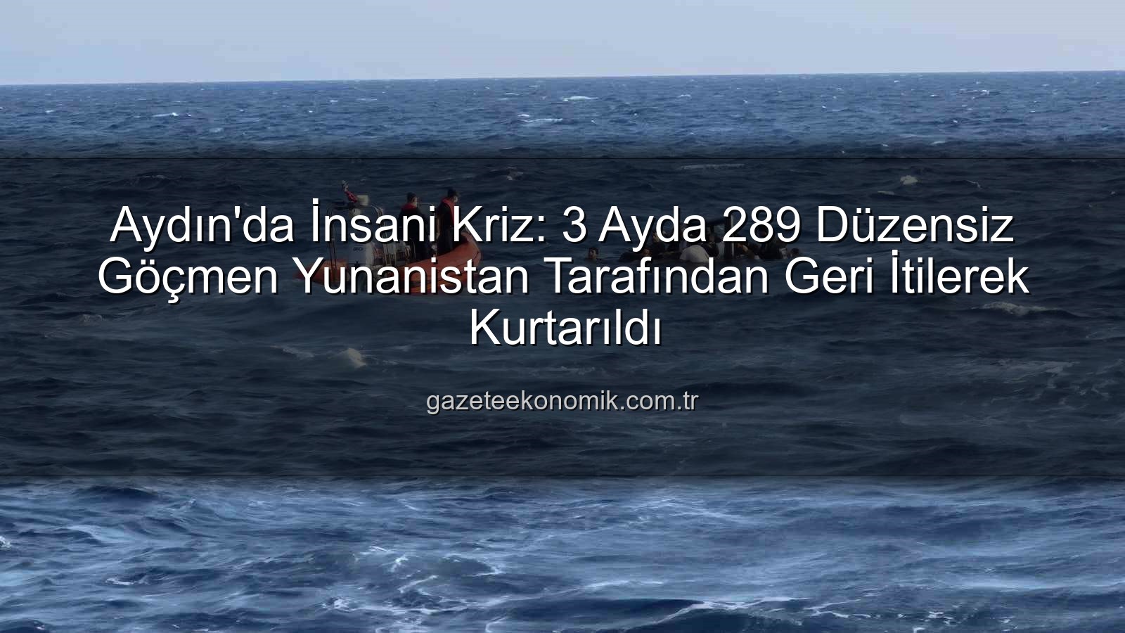 düzensiz göçmen - Aydın'da İnsani Kriz: 3 Ayda 289 Düzensiz Göçmen Yunanistan Tarafından Geri İtilerek Kurtarıldı