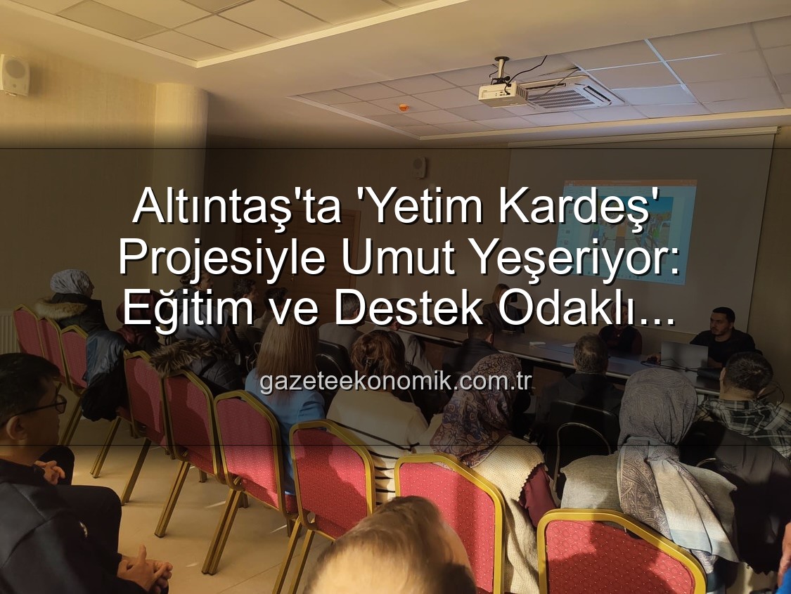 Yetim Kardeş Projesi - Altıntaş'ta 'Yetim Kardeş' Projesiyle Umut Yeşeriyor: Eğitim ve Destek Odaklı Tanıtım Toplantısı