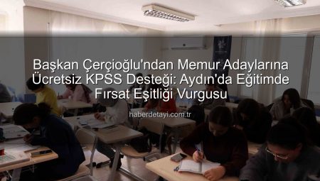 Başkan Çerçioğlu’ndan Gençlere KPSS Desteği: Ücretsiz Hazırlık Kursları Aydın’da Devam Ediyor
