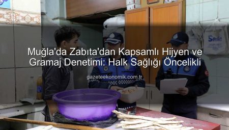 Muğla’da Zabıta’dan Kapsamlı Hijyen ve Gramaj Denetimi: Halk Sağlığı Öncelikli