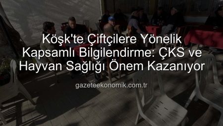 Köşk’te Çiftçilere Yönelik Kapsamlı Bilgilendirme: ÇKS ve Hayvan Sağlığı Önem Kazanıyor