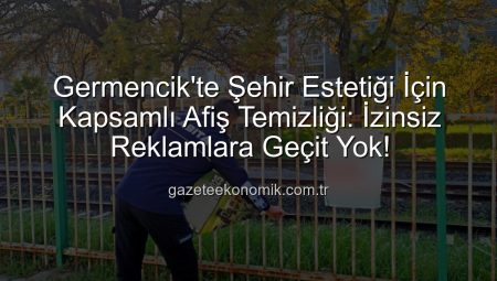 Germencik’te Şehir Estetiği İçin Kapsamlı Afiş Temizliği: İzinsiz Reklamlara Geçit Yok!