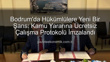 Bodrum’da Hükümlülere Yeni Bir Şans: Kamu Yararına Ücretsiz Çalışma Protokolü İmzalandı
