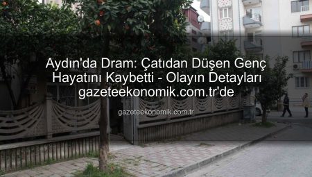 Aydın’da Dram: Çatıdan Düşen Genç Hayatını Kaybetti – Olayın Detayları gazeteekonomik.com.tr’de