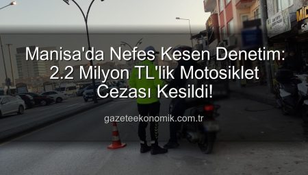 Manisa’da Nefes Kesen Denetim: 2.2 Milyon TL’lik Motosiklet Cezası Kesildi!