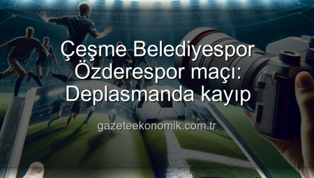 Çeşme Belediyespor Özderespor maçı: Deplasmanda kayıp