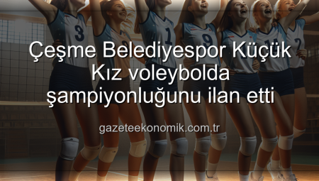 Çeşme Belediyespor Küçük Kız voleybolda şampiyonluğunu ilan etti